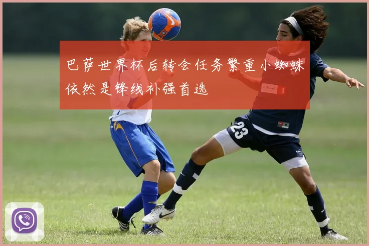 巴萨世界杯后转会任务繁重小蜘蛛依然是锋线补强首选