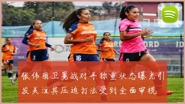 张伟丽卫冕战对手称重状态曝光引发关注其压迫打法受到全面审视