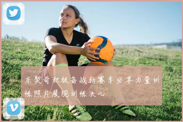 东契奇积极备战新赛季分享力量训练照片展现训练决心