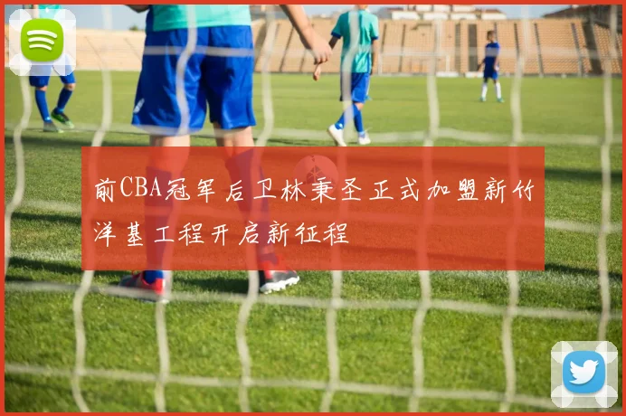 前CBA冠军后卫林秉圣正式加盟新竹洋基工程开启新征程